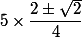 5\times\dfrac{2\pm\sqrt{2}}{4}